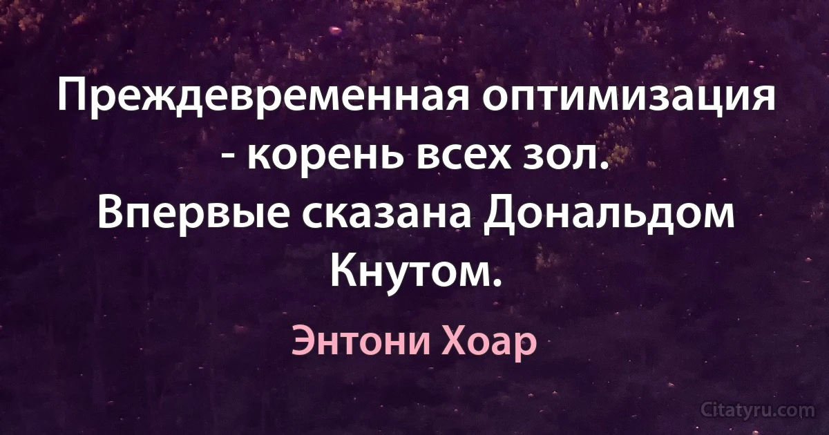 Преждевременная оптимизация - корень всех зол.
Впервые сказана Дональдом Кнутом. (Энтони Хоар)