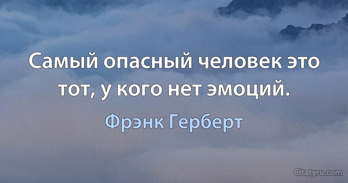 Самый опасный человек это тот, у кого нет эмоций. (Фрэнк Герберт)