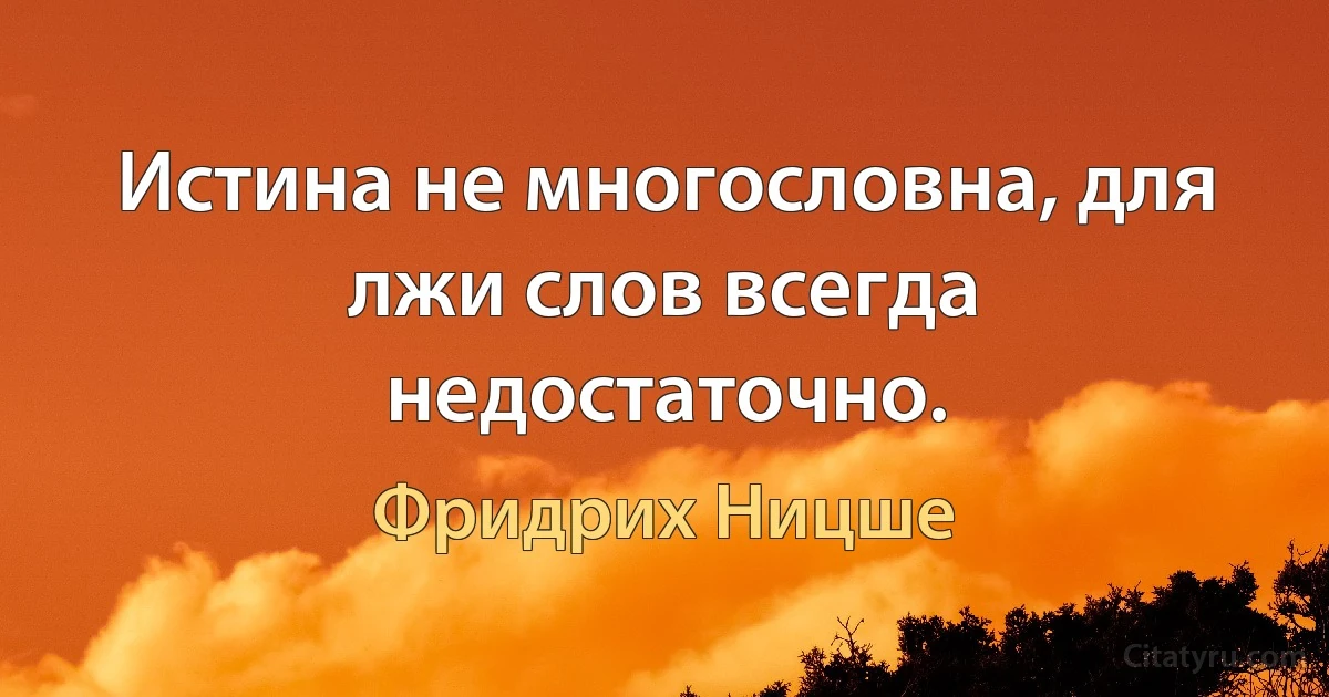 Истина не многословна, для лжи слов всегда недостаточно. (Фридрих Ницше)