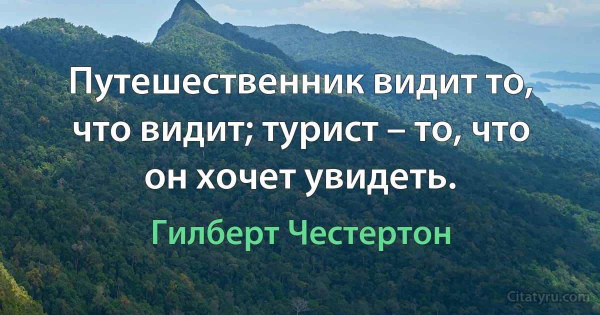 Путешественник видит то, что видит; турист – то, что он хочет увидеть. (Гилберт Честертон)