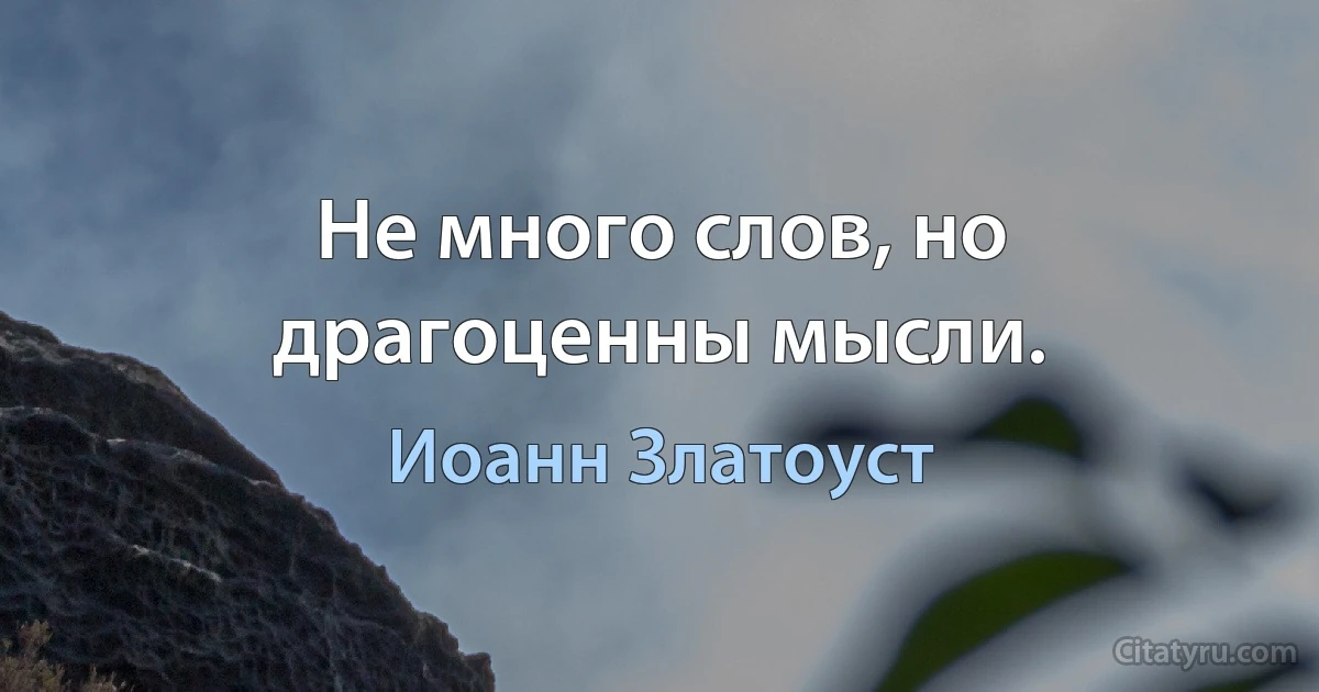 Не много слов, но драгоценны мысли. (Иоанн Златоуст)