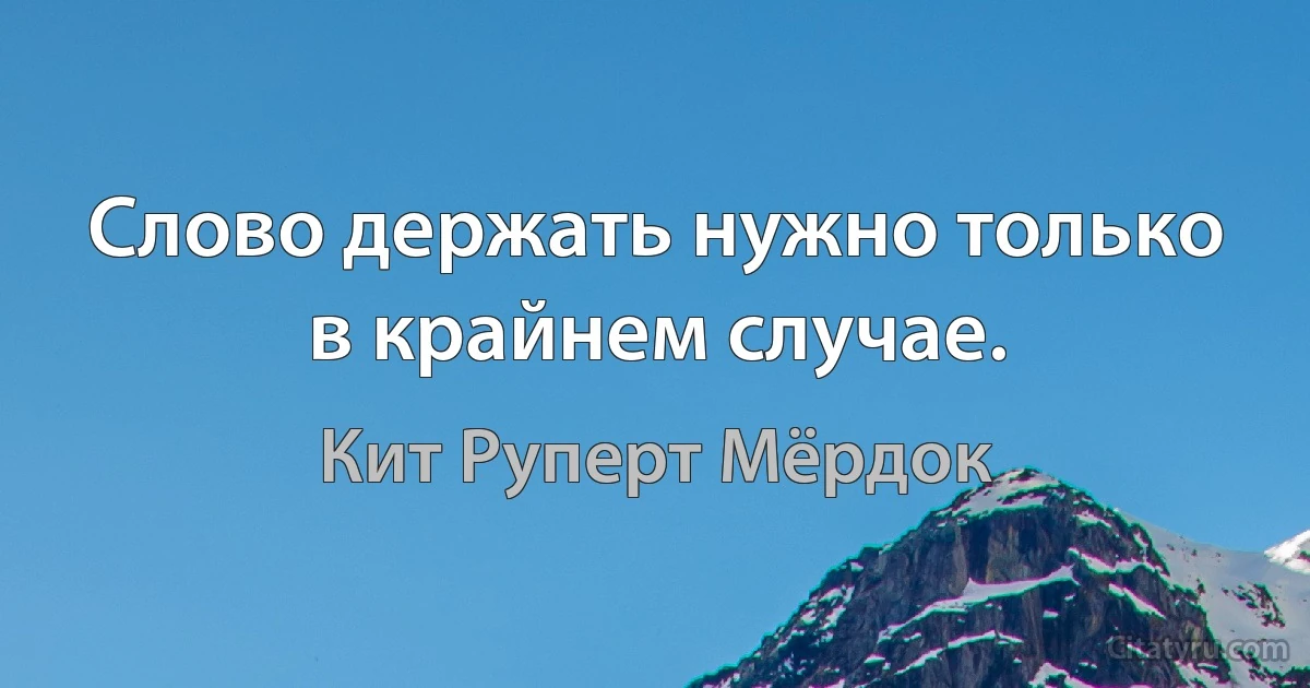 Слово держать нужно только в крайнем случае. (Кит Руперт Мёрдок)