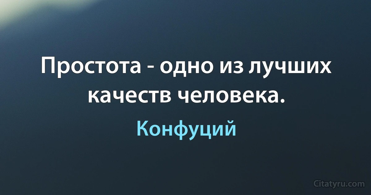 Простота - одно из лучших качеств человека. (Конфуций)