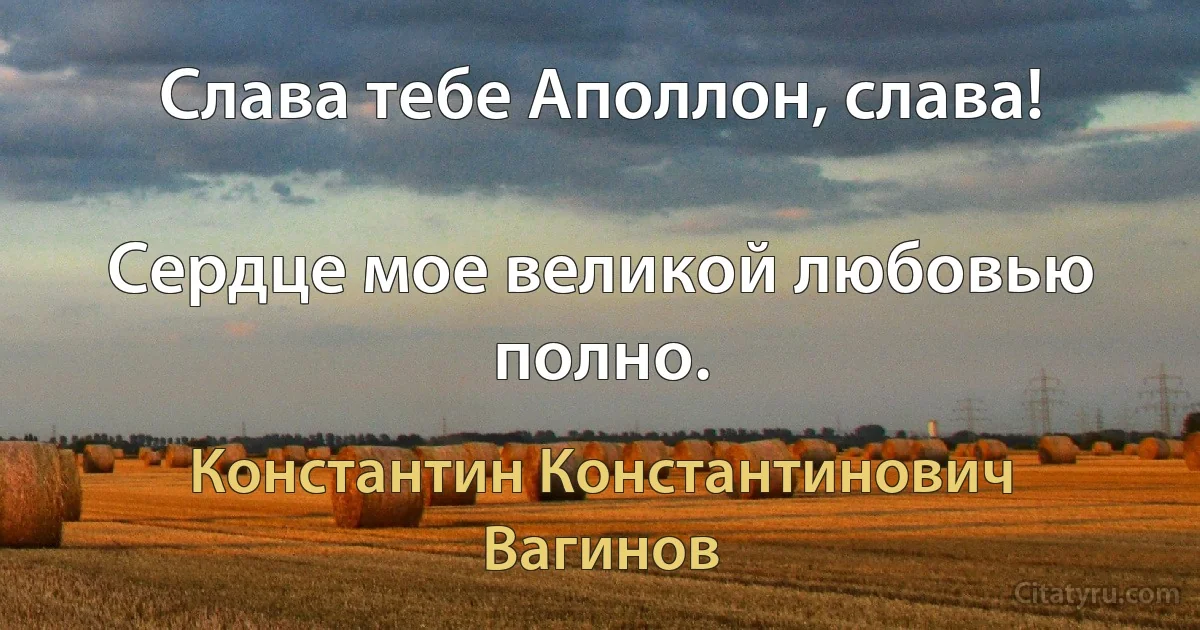 Слава тебе Аполлон, слава!

Сердце мое великой любовью полно. (Константин Константинович Вагинов)