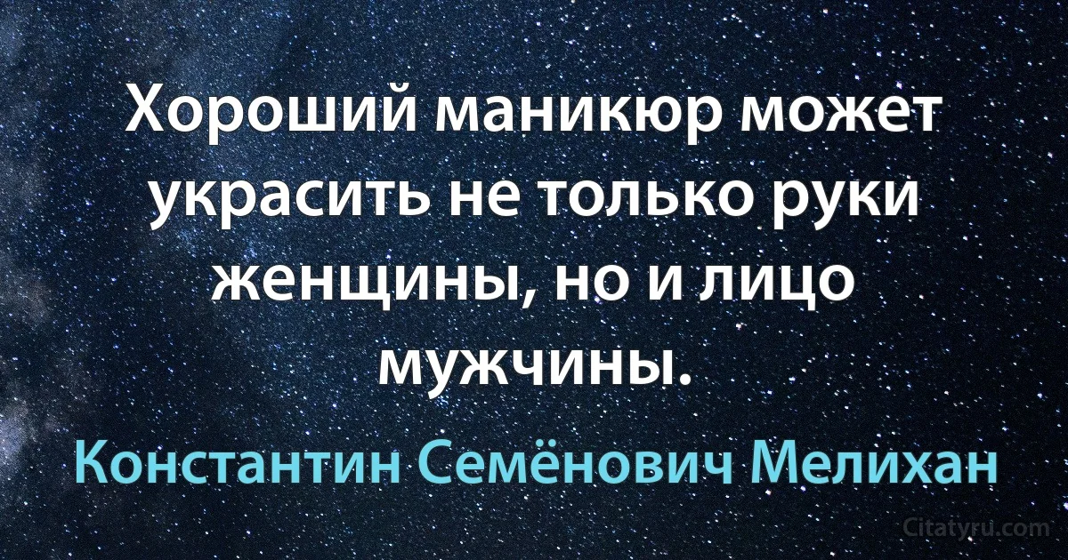 Хороший маникюр может украсить не только руки женщины, но и лицо мужчины. (Константин Семёнович Мелихан)