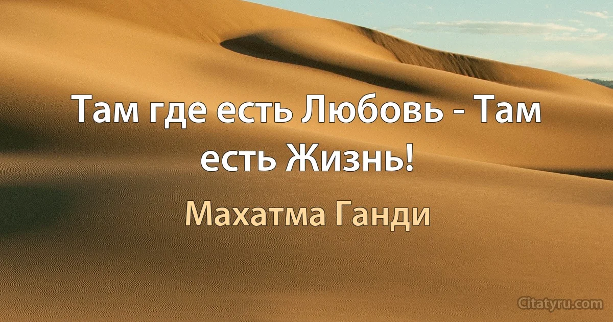 Там где есть Любовь - Там есть Жизнь! (Махатма Ганди)