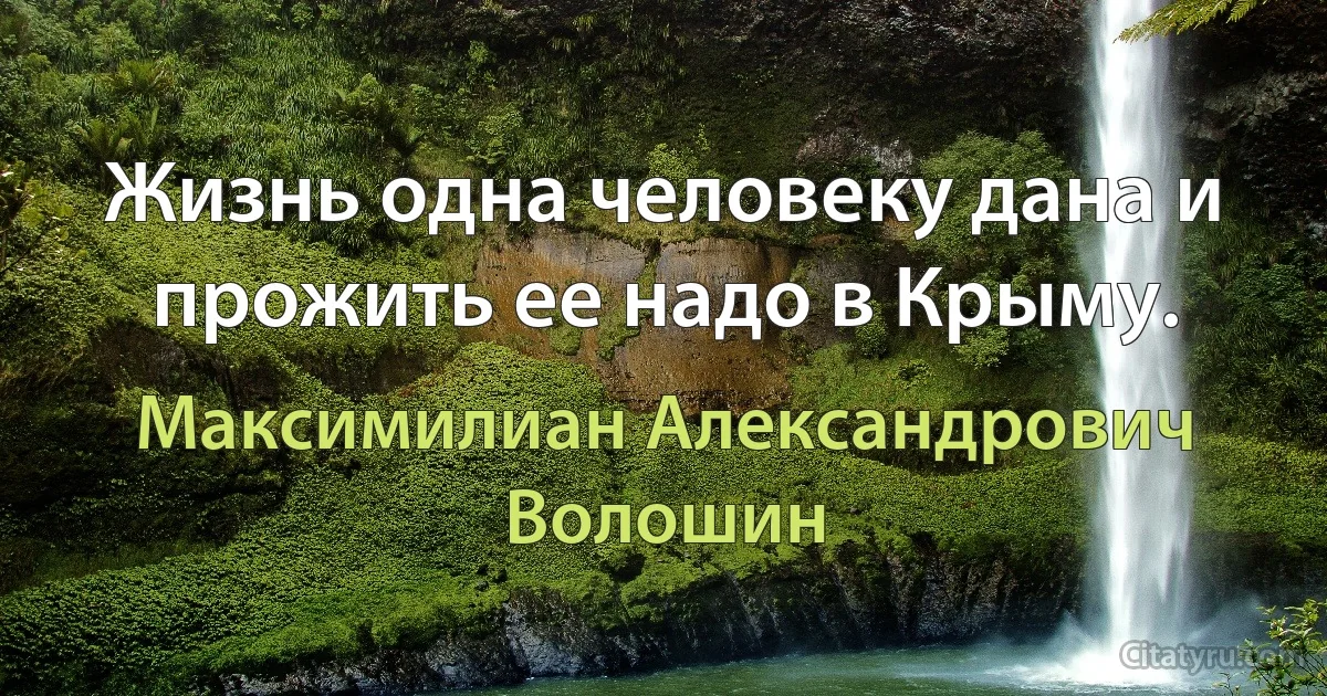 Жизнь одна человеку дана и прожить ее надо в Крыму. (Максимилиан Александрович Волошин)