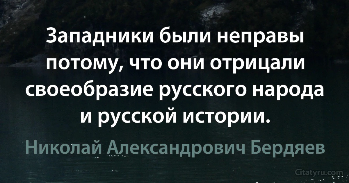 Западники были неправы потомy, что они отрицали своеобразие русского народа и русской истории. (Николай Александрович Бердяев)