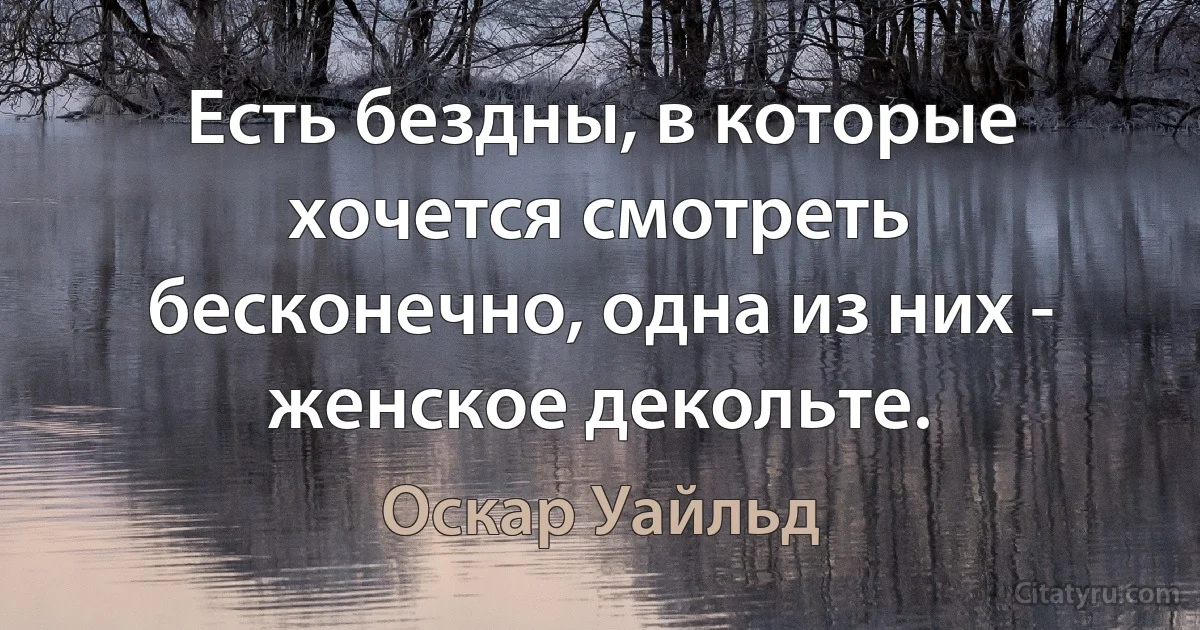 Есть бездны, в которые хочется смотреть бесконечно, одна из них - женское декольте. (Оскар Уайльд)