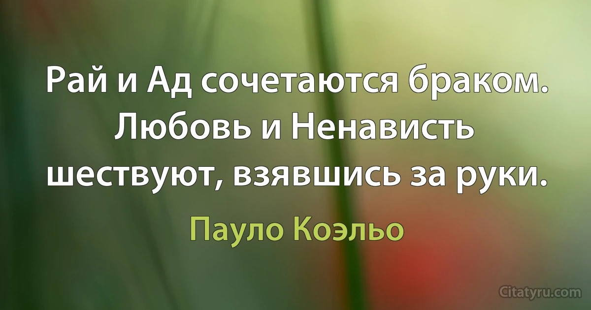 Рай и Ад сочетаются браком. Любовь и Ненависть шествуют, взявшись за руки. (Пауло Коэльо)