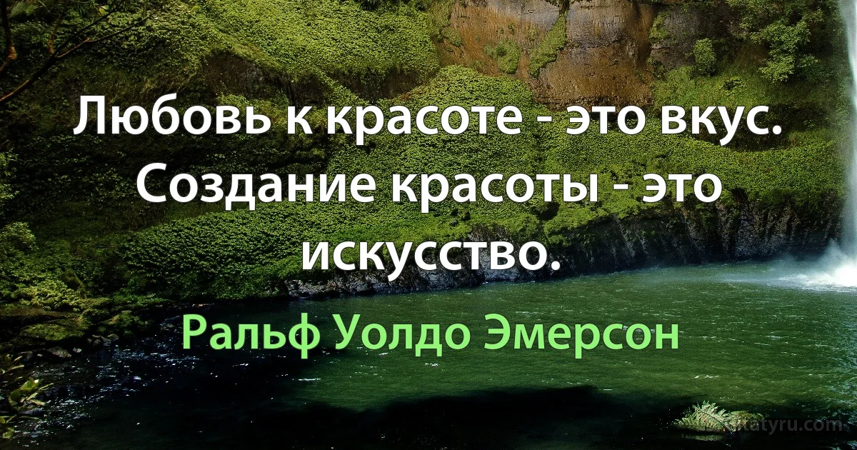 Любовь к красоте - это вкус. Создание красоты - это искусство. (Ральф Уолдо Эмерсон)