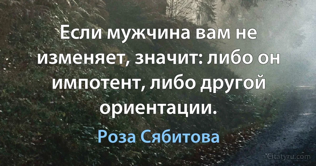 Если мужчина вам не изменяет, значит: либо он импотент, либо другой ориентации. (Роза Сябитова)