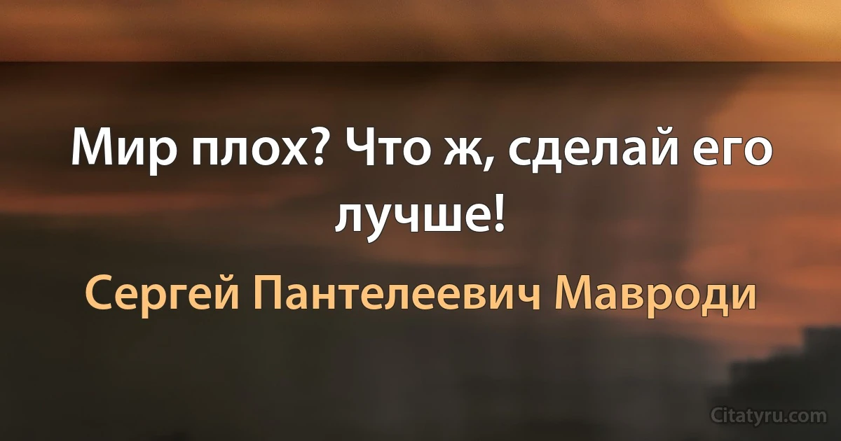 Мир плох? Что ж, сделай его лучше! (Сергей Пантелеевич Мавроди)