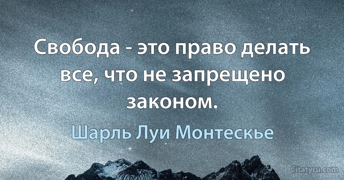 Свобода - это право делать все, что не запрещено законом. (Шарль Луи Монтескье)