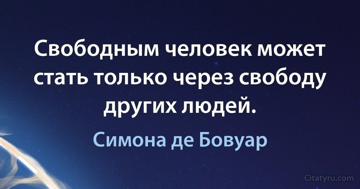 Свободным человек может стать только через свободу других людей. (Симона де Бовуар)