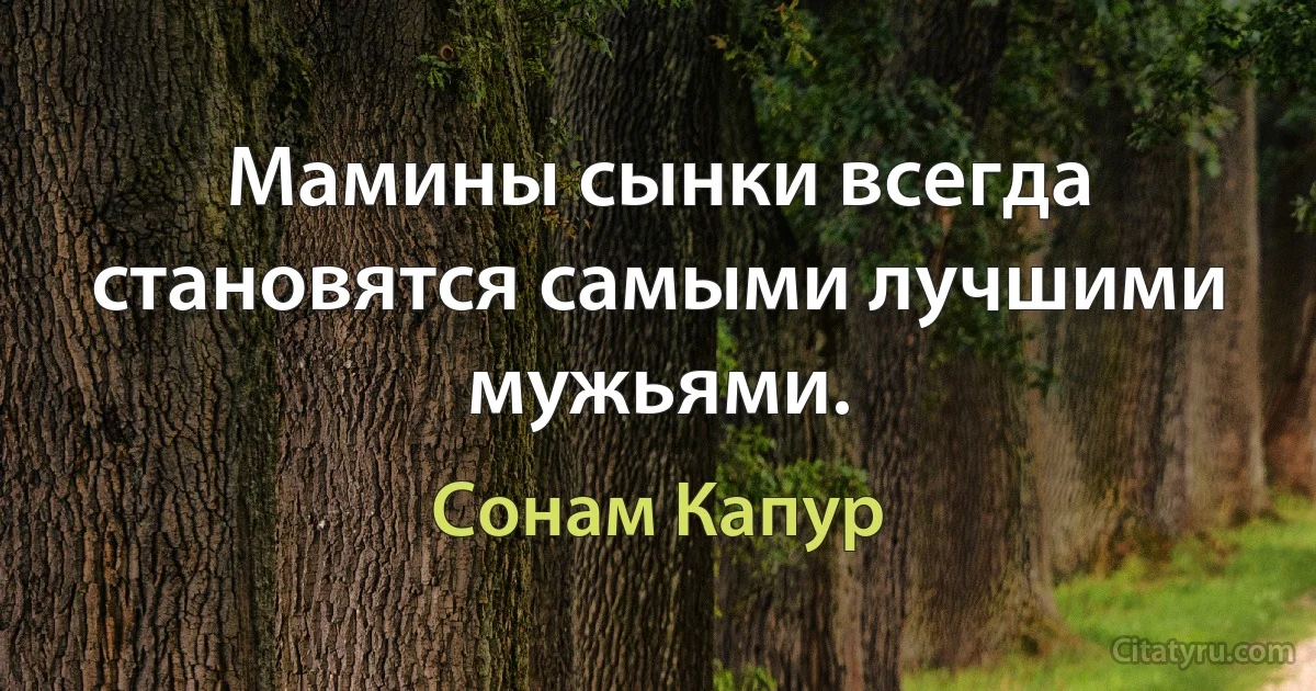 Мамины сынки всегда становятся самыми лучшими мужьями. (Сонам Капур)