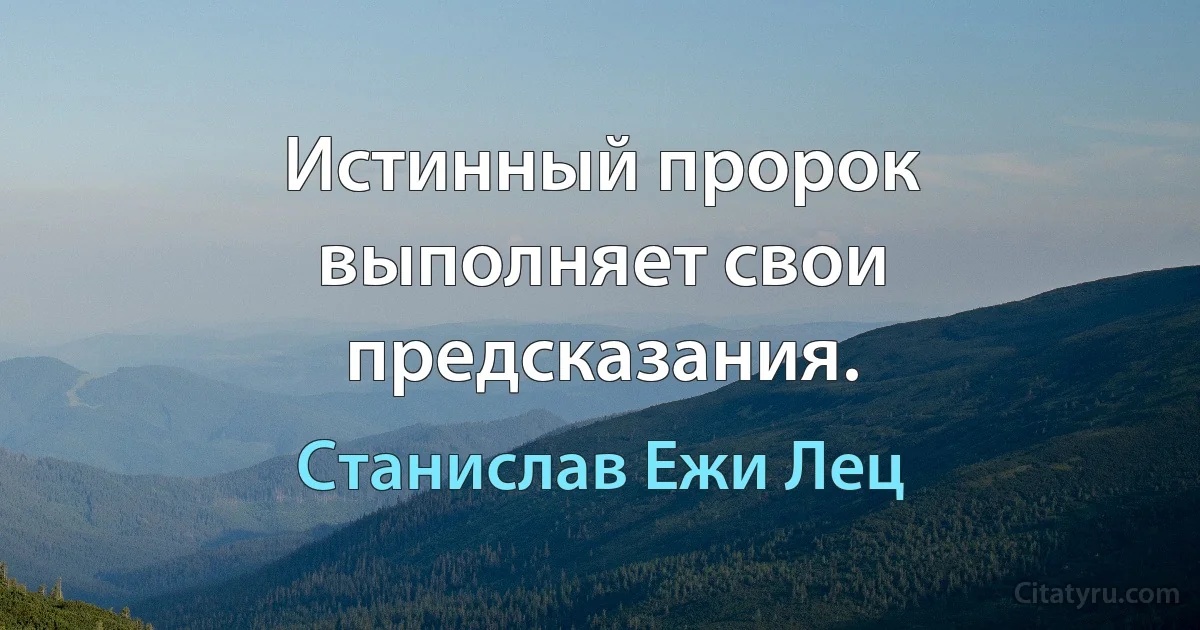 Истинный пророк выполняет свои предсказания. (Станислав Ежи Лец)