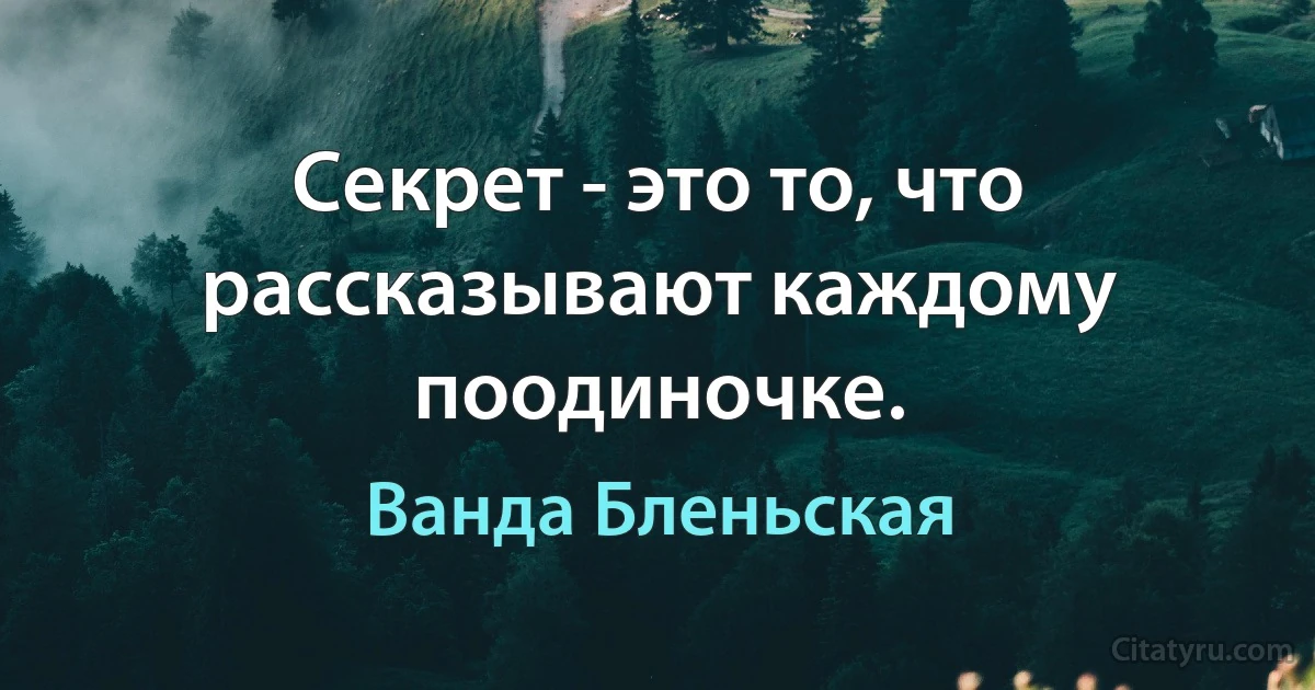 Секрет - это то, что рассказывают каждому поодиночке. (Ванда Бленьская)