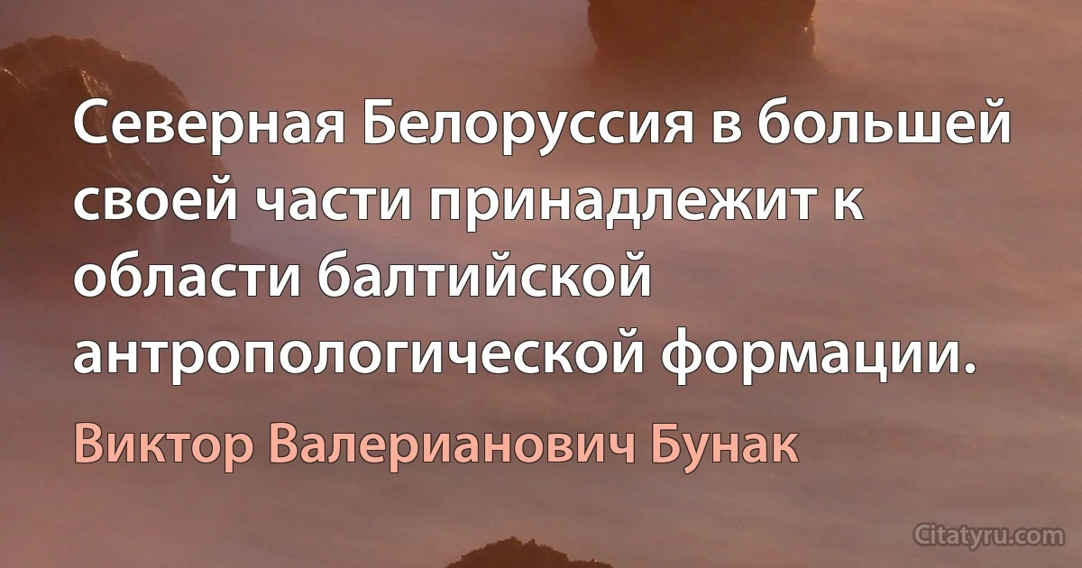 Северная Белоруссия в большей своей части принадлежит к области балтийской антропологической формации. (Виктор Валерианович Бунак)