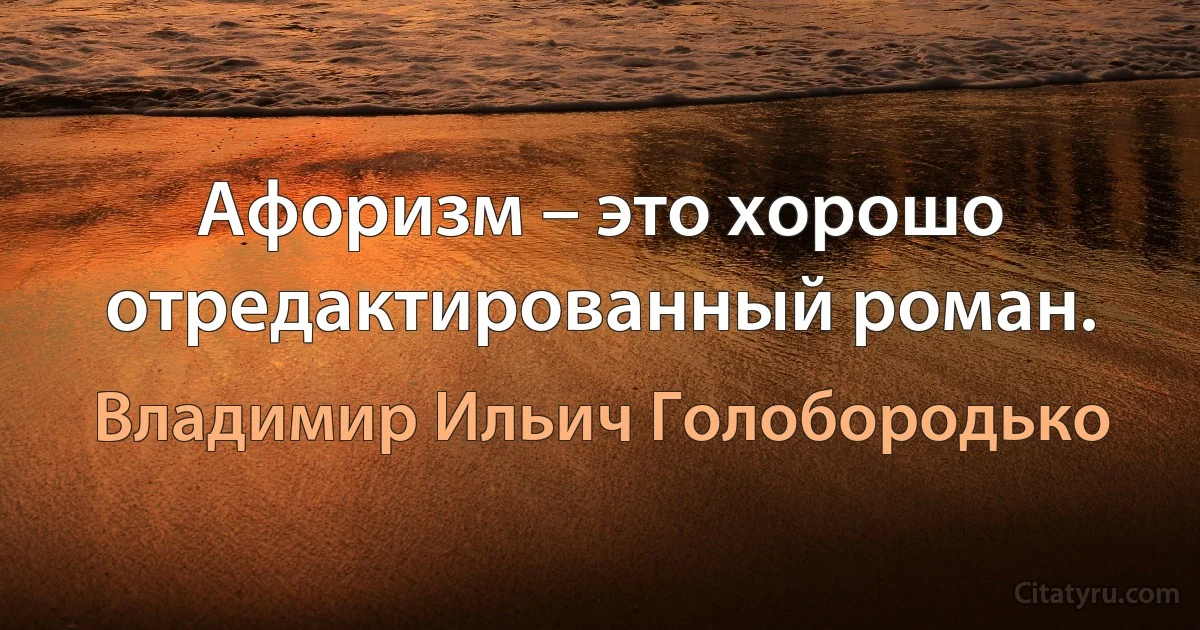 Афоризм – это хорошо отредактированный роман. (Владимир Ильич Голобородько)