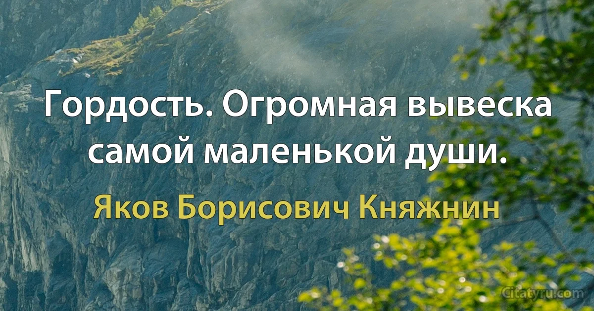 Гордость. Огромная вывеска самой маленькой души. (Яков Борисович Княжнин)