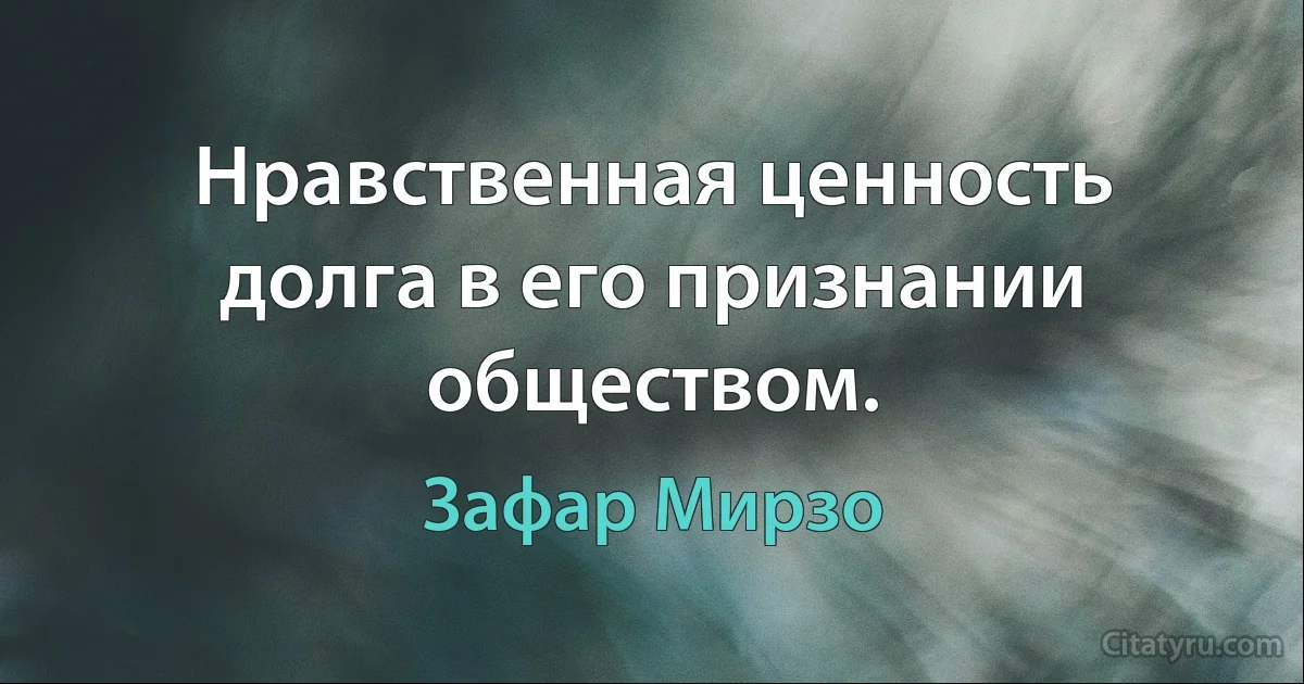 Нравственная ценность долга в его признании обществом. (Зафар Мирзо)