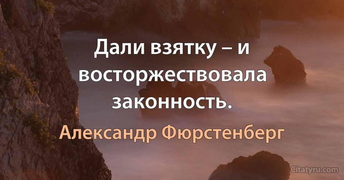 Дали взятку – и восторжествовала законность. (Александр Фюрстенберг)