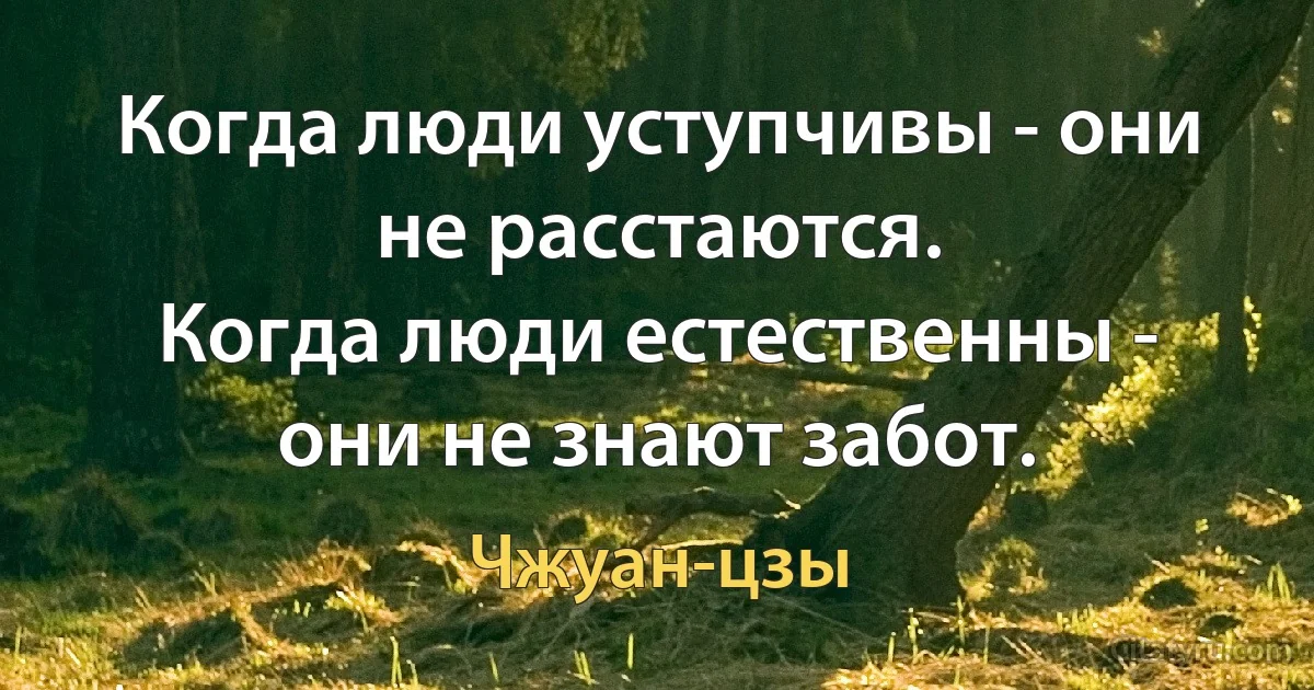 Когда люди уступчивы - они не расстаются.
Когда люди естественны - они не знают забот. (Чжуан-цзы)