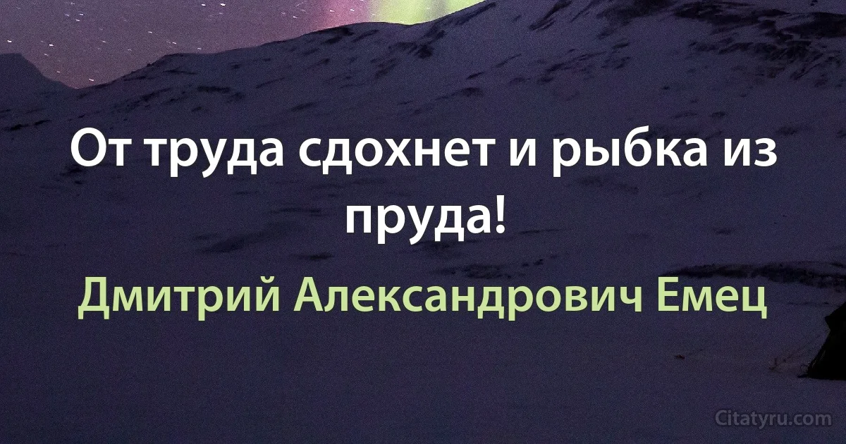 От труда сдохнет и рыбка из пруда! (Дмитрий Александрович Емец)