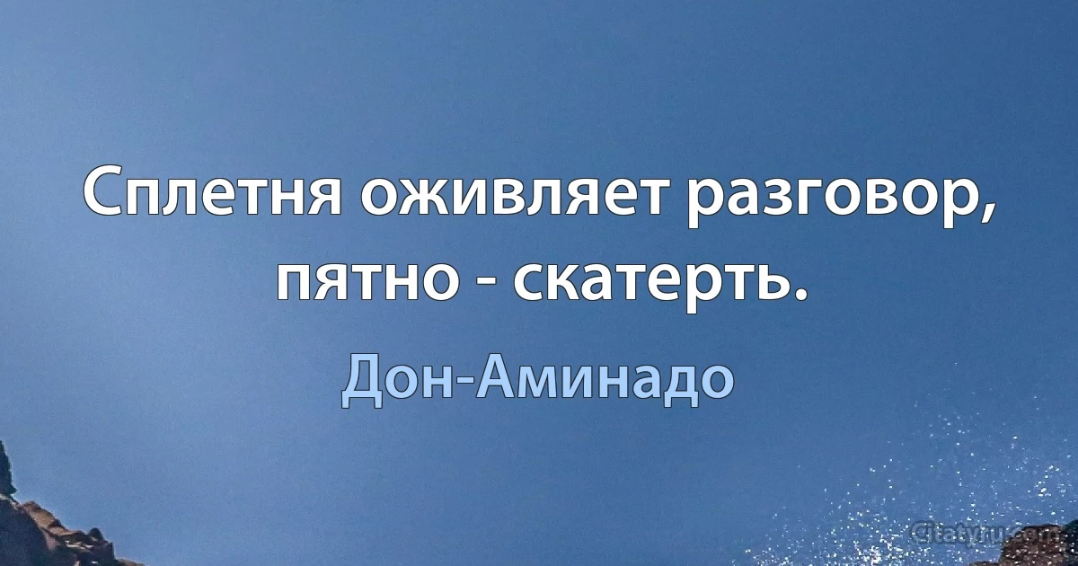 Сплетня оживляет разговор, пятно - скатерть. (Дон-Аминадо)