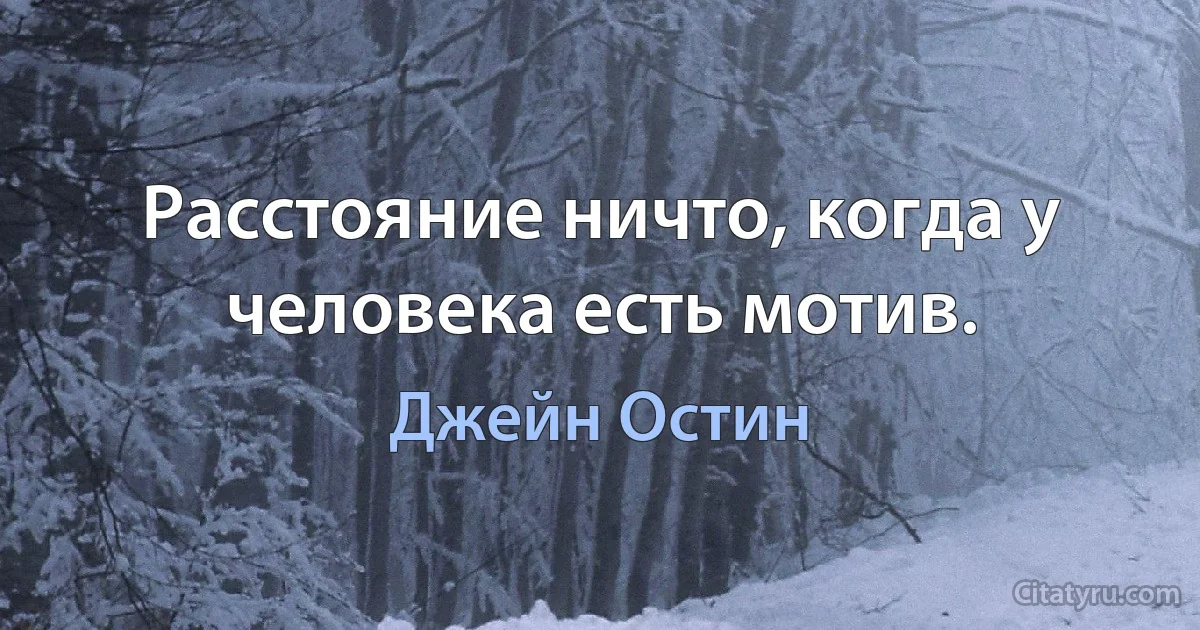 Расстояние ничто, когда у человека есть мотив. (Джейн Остин)