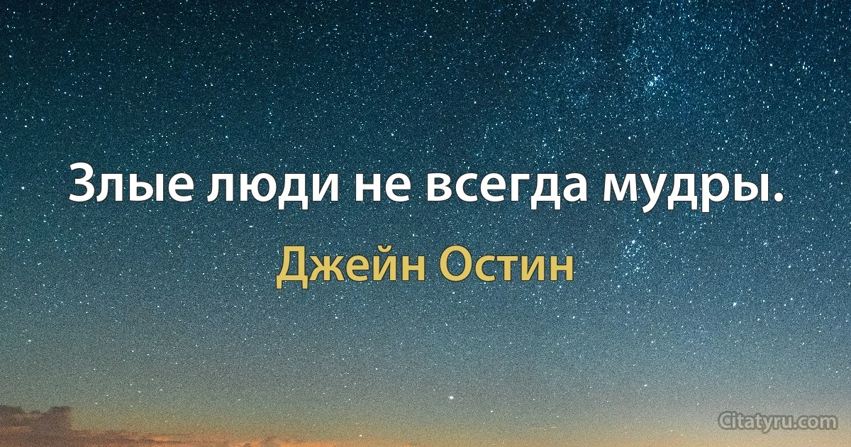 Злые люди не всегда мудры. (Джейн Остин)