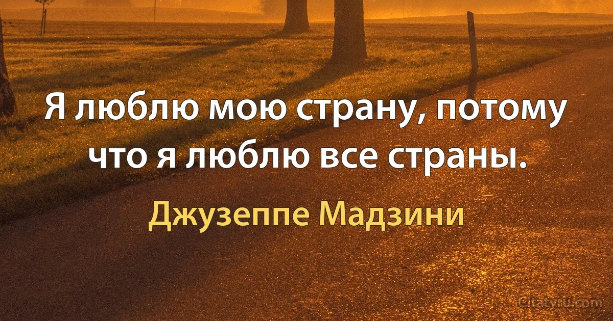 Я люблю мою страну, потому что я люблю все страны. (Джузеппе Мадзини)