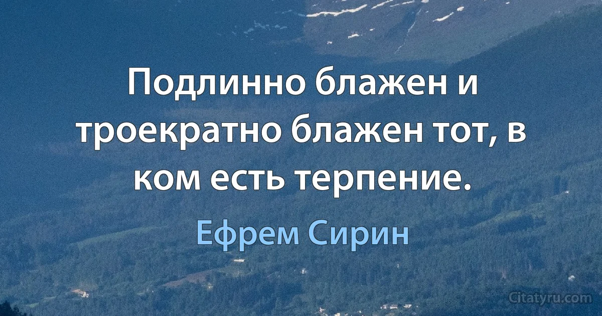 Подлинно блажен и троекратно блажен тот, в ком есть терпение. (Ефрем Сирин)