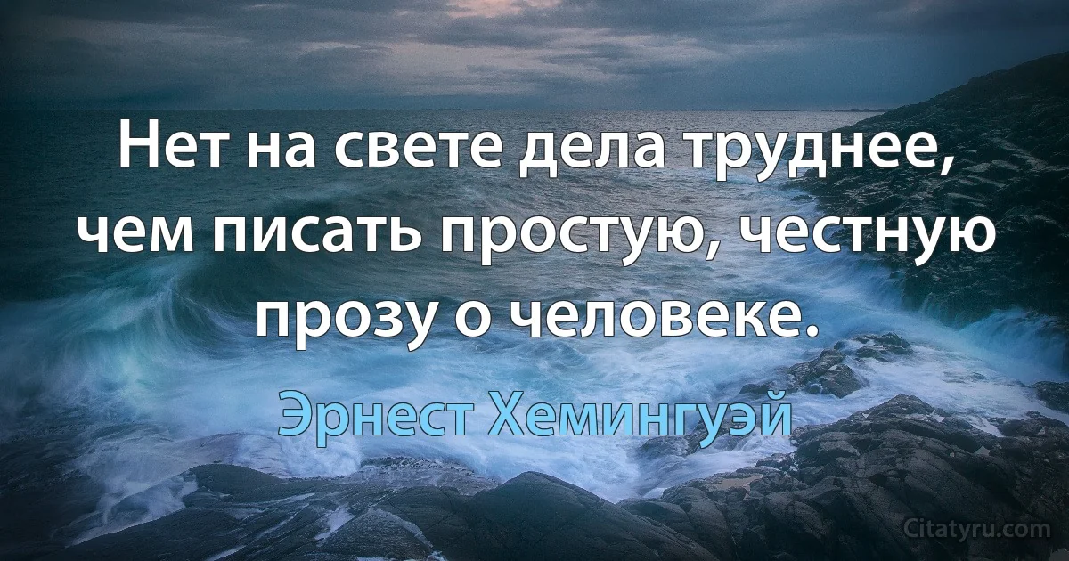 Нет на свете дела труднее, чем писать простую, честную прозу о человеке. (Эрнест Хемингуэй)