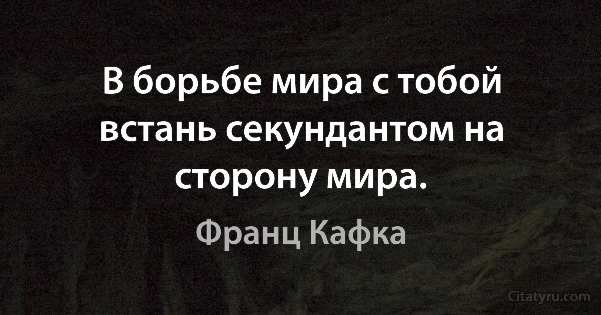 В борьбе мира с тобой встань секундантом на сторону мира. (Франц Кафка)