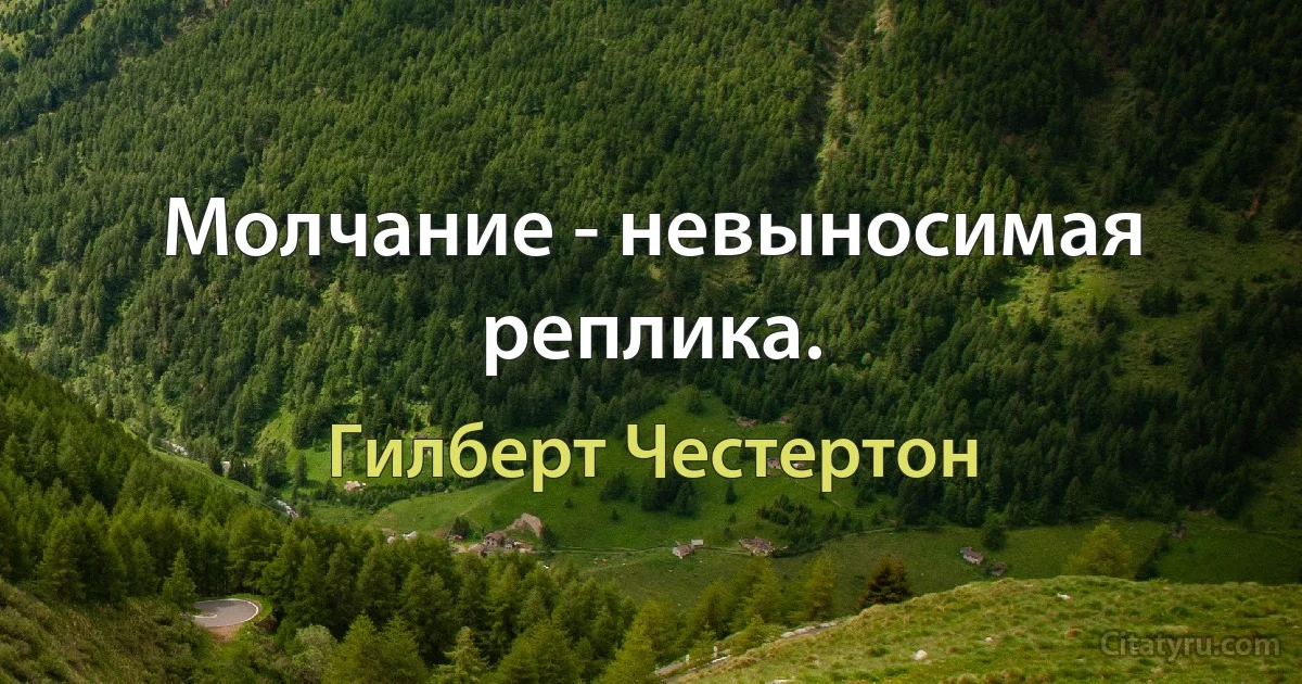 Молчание - невыносимая реплика. (Гилберт Честертон)