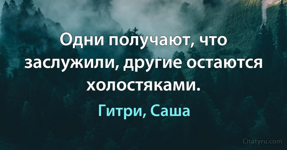 Одни получают, что заслужили, другие остаются холостяками. (Гитри, Саша)