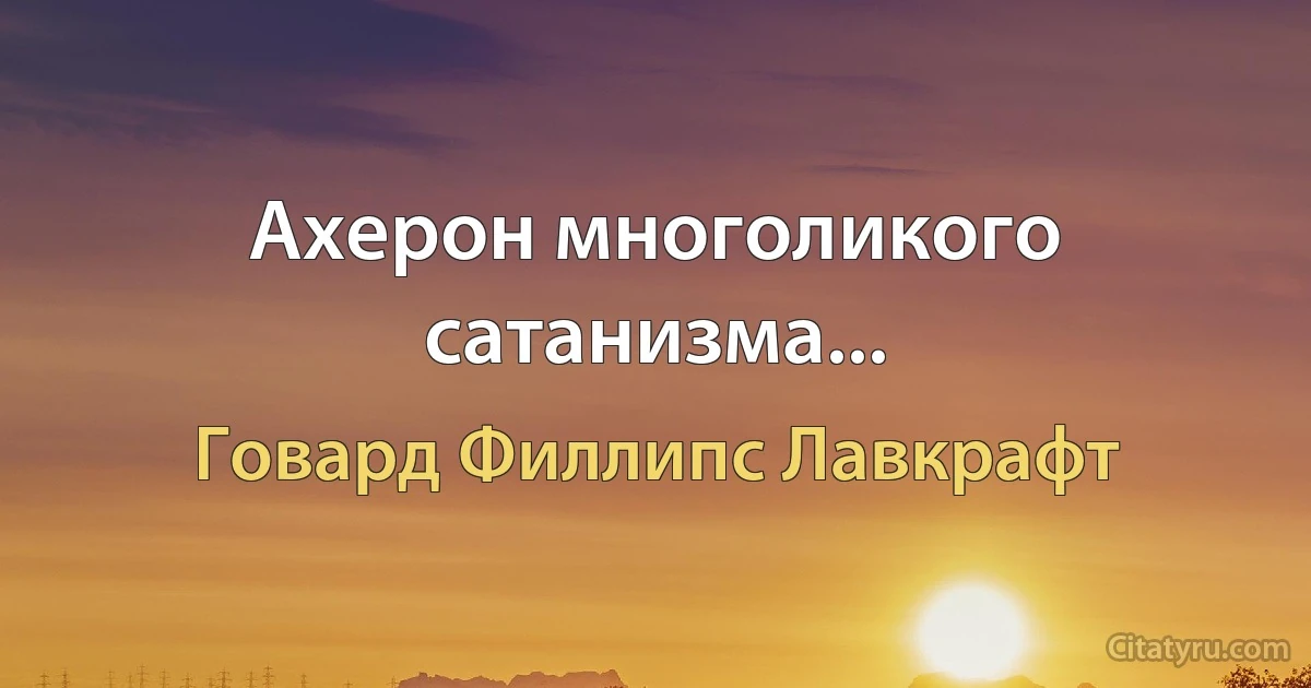 Ахерон многоликого сатанизма... (Говард Филлипс Лавкрафт)