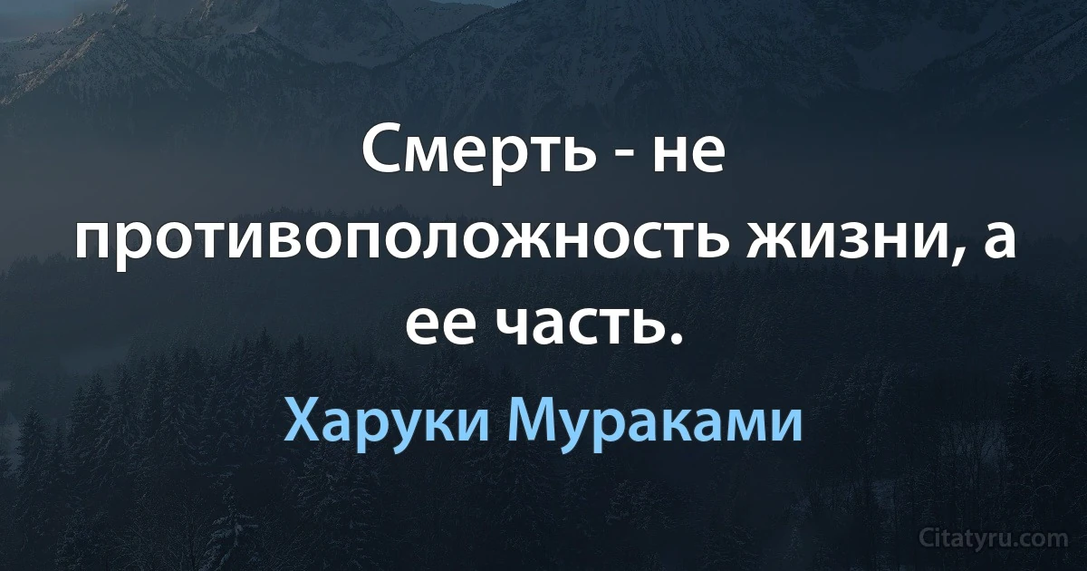 Смерть - не противоположность жизни, а ее часть. (Харуки Мураками)