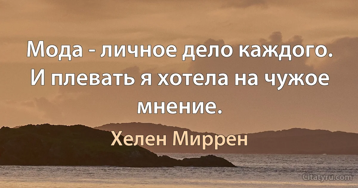 Мода - личное дело каждого. И плевать я хотела на чужое мнение. (Хелен Миррен)