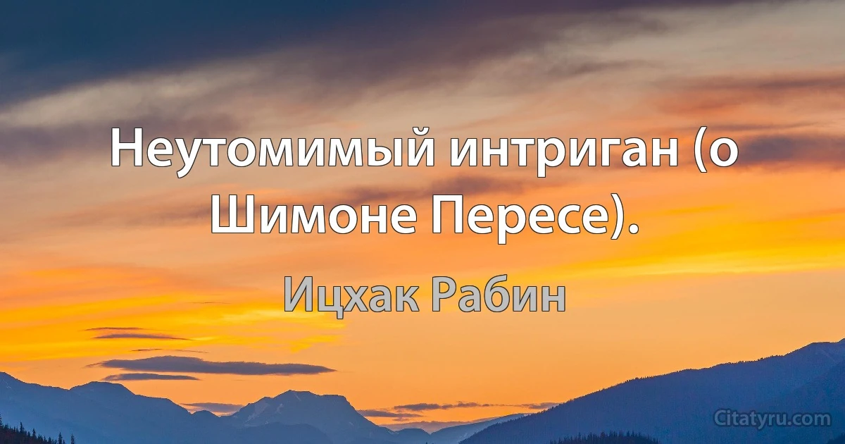 Неутомимый интриган (о Шимоне Пересе). (Ицхак Рабин)