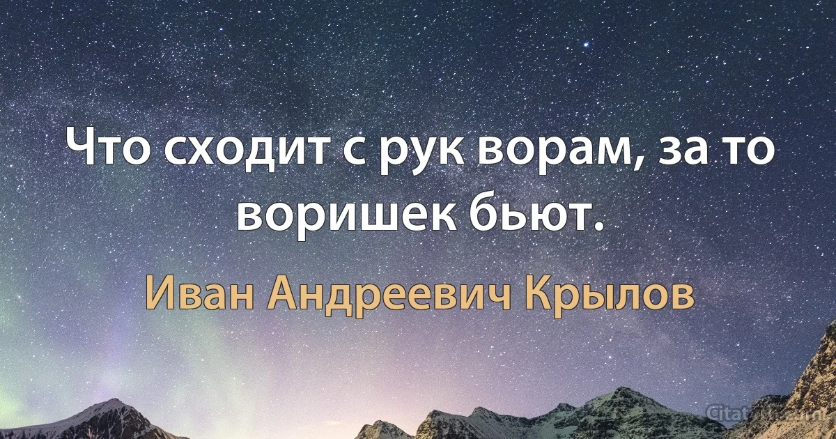 Что сходит с рук ворам, за то воришек бьют. (Иван Андреевич Крылов)