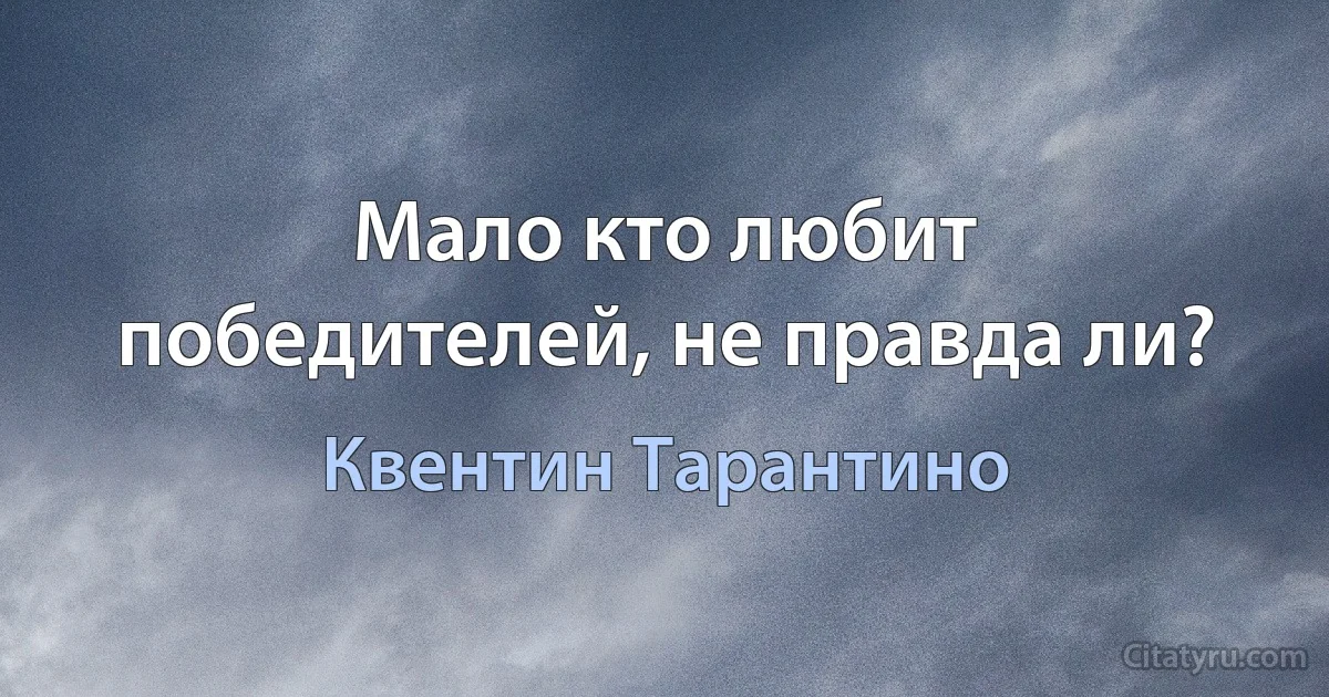 Мало кто любит победителей, не правда ли? (Квентин Тарантино)