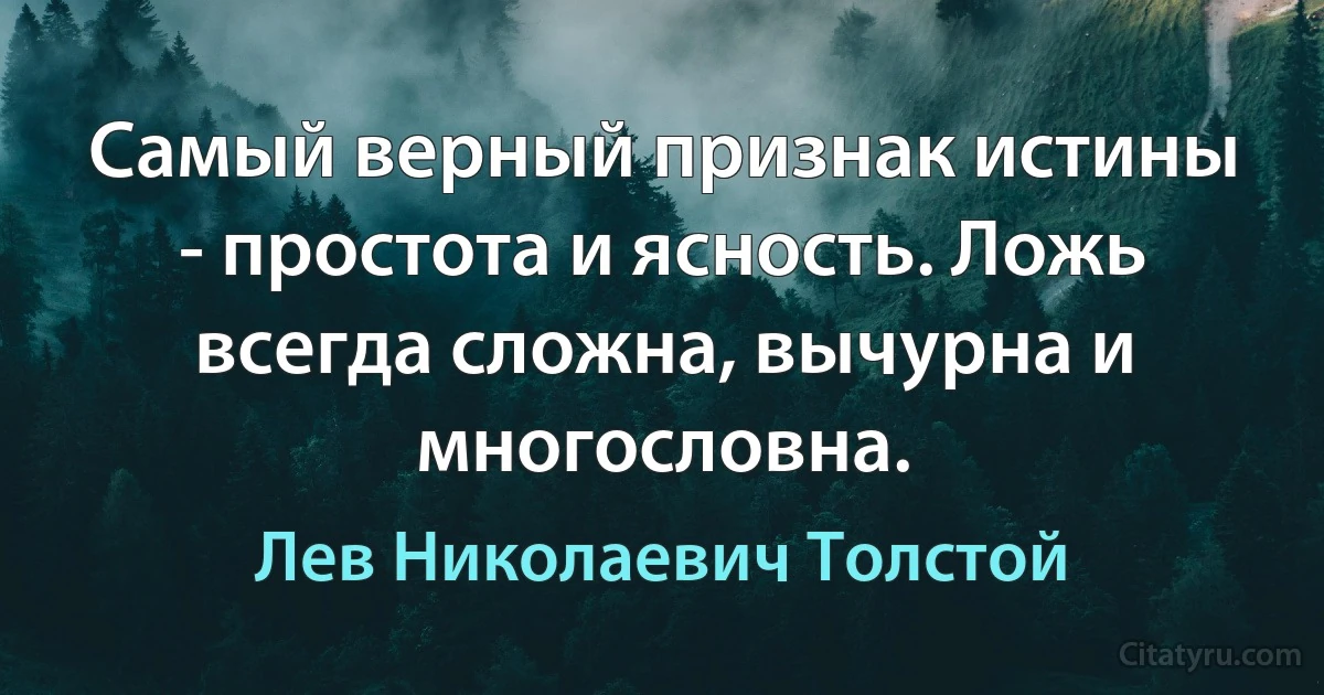 Самый верный признак истины - простота и ясность. Ложь всегда сложна, вычурна и многословна. (Лев Николаевич Толстой)