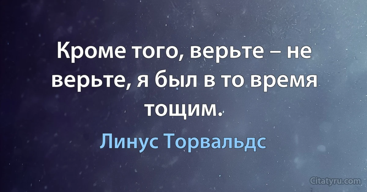 Кроме того, верьте – не верьте, я был в то время тощим. (Линус Торвальдс)