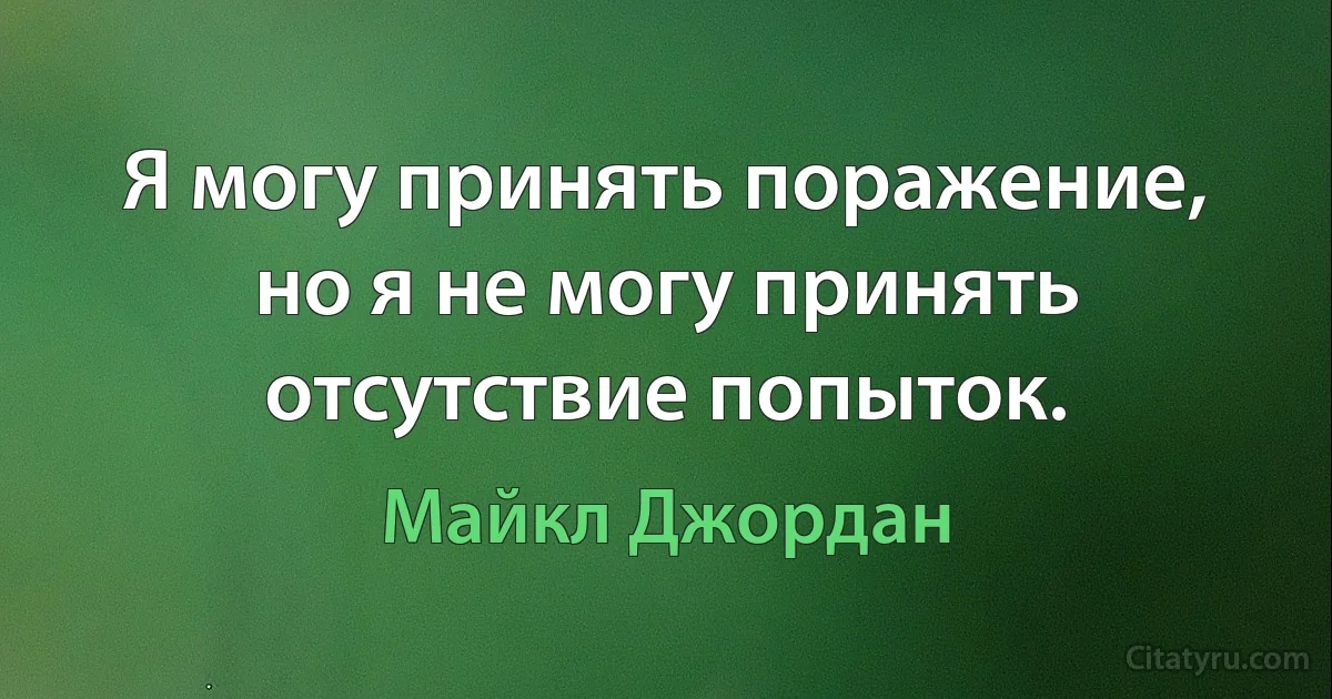 Я могу принять поражение, но я не могу принять отсутствие попыток. (Майкл Джордан)