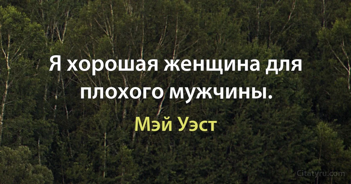 Я хорошая женщина для плохого мужчины. (Мэй Уэст)