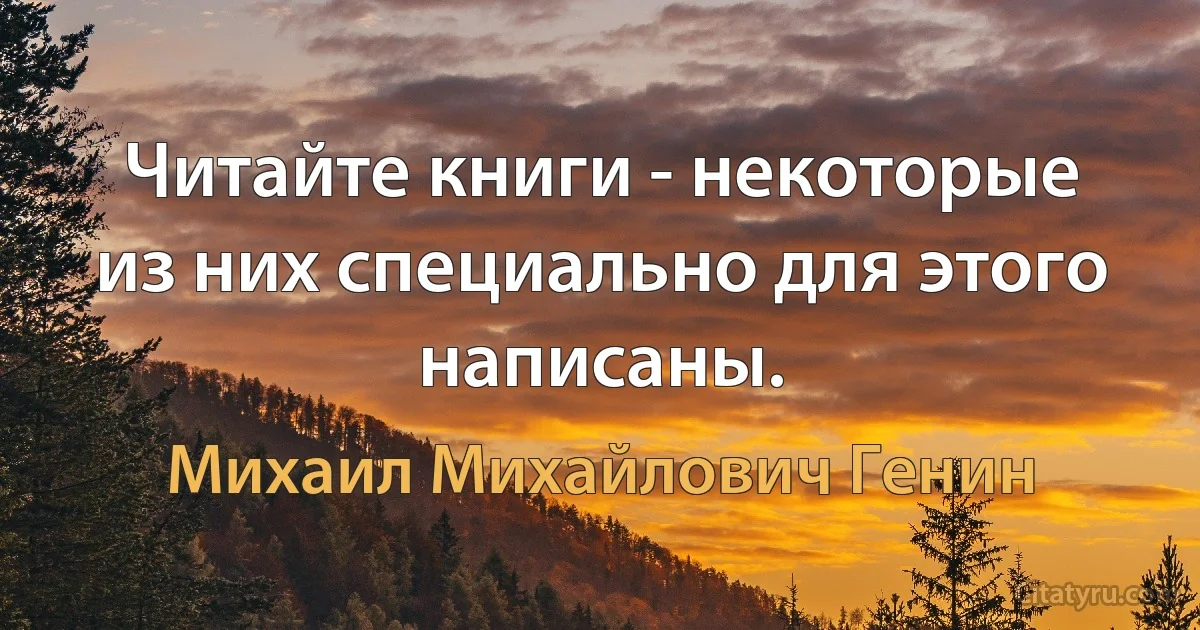 Читайте книги - некоторые из них специально для этого написаны. (Михаил Михайлович Генин)