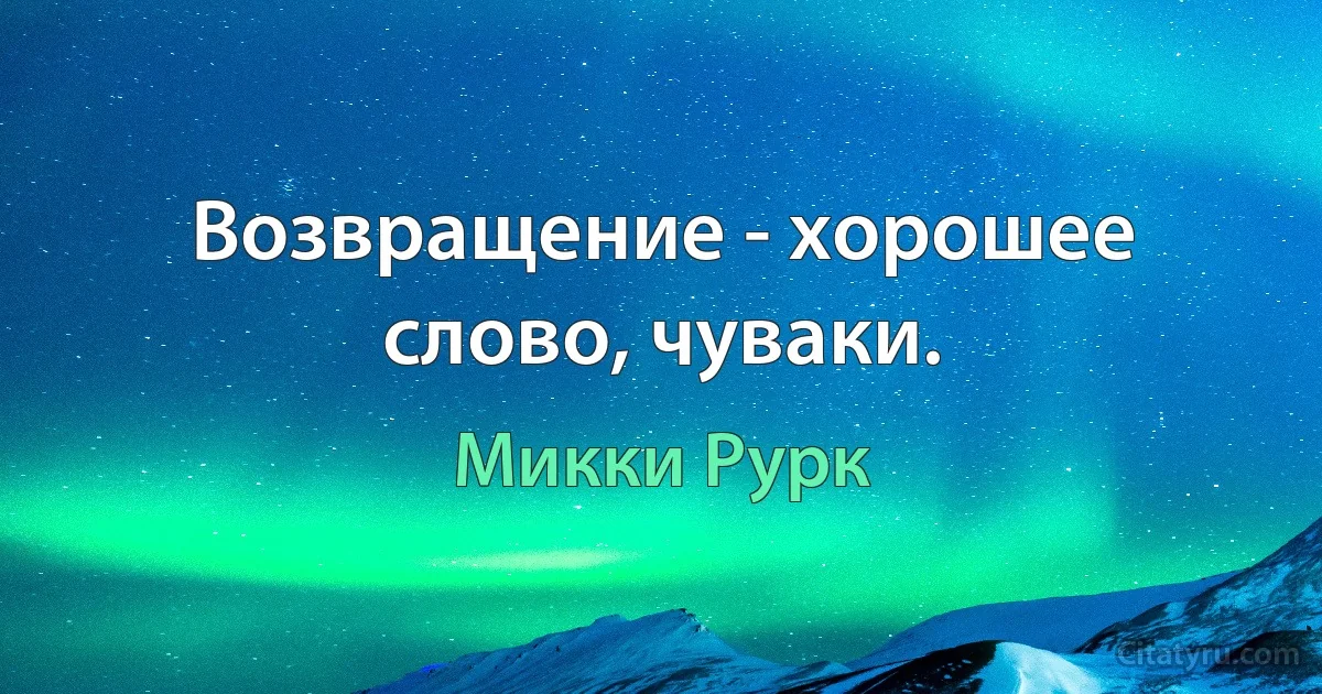 Возвращение - хорошее слово, чуваки. (Микки Рурк)